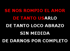 SE NOS ROMPIO EL AMOR
DE TANTO USARLO
DE TANTO LOCO ABRAZO
SIN MEDIDA
DE DARNOS POR COMPLETO