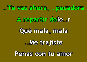 ..Te vas ahora, ..pecadora

A repartir dolo..r
Quc mala, mala
..Me trajiste

Penas con tu amor