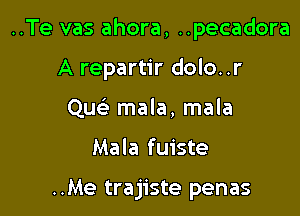 ..Te vas ahora, ..pecadora

A repartir dolo..r
Quc mala, mala
Mala fuiste

..Me trajiste penas