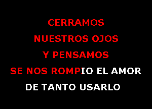 CERRAMOS
N U ESTROS OJOS

Y PENSAMOS
SE NOS ROMPIO EL AMOR
DE TANTO USARLO