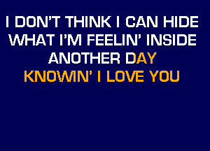 I DON'T THINK I CAN HIDE
INHAT I'M FEELINI INSIDE
ANOTHER DAY
KNOUVIN' I LOVE YOU