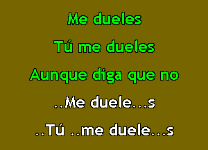 Me dueles

Tu me dueles

Aunque diga que no

..Me duele...s

..TL'J ..me duele...s