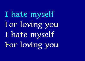 I hate myself
For loving you

I hate myself
For loving you