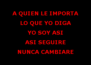 A QUIEN LE IMPORTA
L0 QUE YO DIGA

Y0 SOY A81
A81 SEGUIRE
NUNCA CAMBIARE