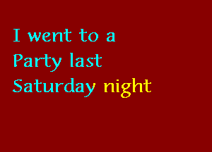 I went to a
Party last

Saturday night