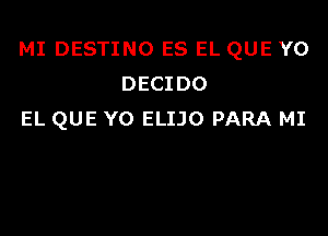 MI DESTINO ES EL QUE YO
DECIDO

EL QUE YO ELIJO PARA MI