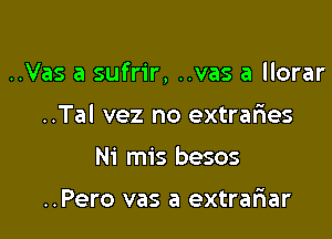 ..Vas a sufrir, ..vas a llorar

..Tal vez no extrafxes
Ni mis besos

..Pero vas a extrafrar