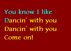 You know I like
Dancin' with you

Dancin' with you
Come on!