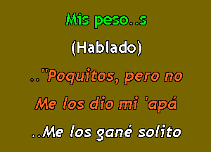 Mis peso..s
(Hablado)
..Poquitos, pero no

Me (05 dio mi 'apd

..Me 105 gone.5 soh'to