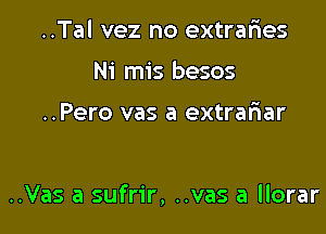 ..Tal vez no extraries
Ni mis besos

..Pero vas a extrafiar

..Vas a sufrir, ..vas a llorar