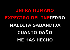 INFRA HUMANO
EXPECTRO DEL INFIERNO
MALDITA SABAN DIJA
CUANTO DANo
ME HAS HECHO