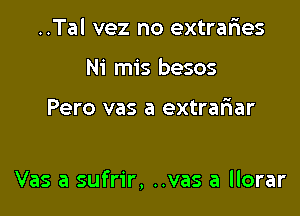 ..Tal vez no extraries
Ni mis besos

Pero vas a extrafiar

Vas a sufrir, ..vas a llorar