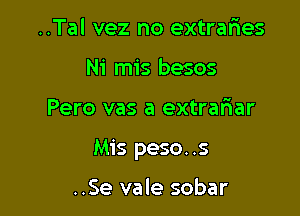 ..Tal vez no extrafmes
Ni mis besos

Pero vas a extral'iar

Mis peso..s

..Se vale sobar