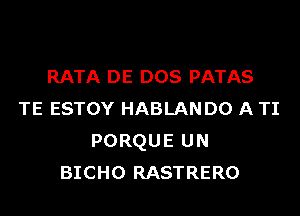 RATA DE DOS PATAS
TE ESTOY HABLAN DO A TI
PORQUE UN
BICHO RASTRERO