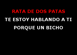 RATA DE DOS PATAS
TE ESTOY HABLANDO A TI

PORQUE UN BICHO