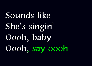 Sounds like
She's singin'

Oooh, baby
Oooh, say oooh