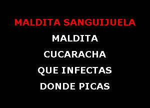 MALDITA SANGUIJ U ELA
MALDITA

CUCARACHA
QUE INFECTAS
DONDE PICAS