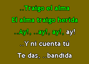 ..Traigo el alma

El alma traigo herida

..Ay!, ..ay!, ay!, ay!
..Y m cuenta tL'I
Te das, ..bandida