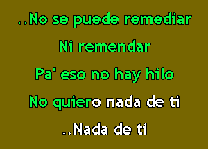 ..No se puede remediar

Ni remendar

Pa' eso no hay hilo

No quiero nada de ti
..Nada de ti