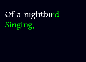 Of a nightbird
Singing,