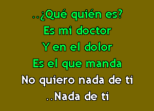 ..gQwir quwn es?
Es mi doctor
Y en el dolor

Es el que manda
No quiero nada de ti
..Nada de ti