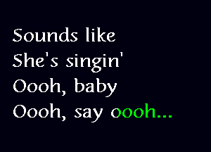 Sounds like
She's singin'

Oooh, baby
Oooh, say oooh...