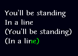 You'll be standing
In a line

(You'll be standing)
(In a line)