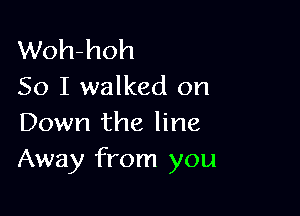 Woh-hoh
So I walked on

Down the line
Away from you