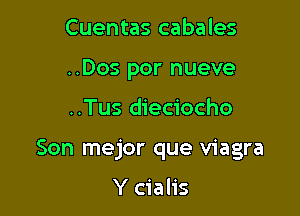 Cuentas cabales
..Dos por nueve

..Tus dieciocho

Son mejor que Viagra

Y cialis