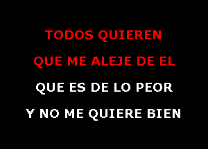 TODOS QUIEREN
QUE ME ALEJE DE EL
QUE ES DE L0 PEOR

Y N0 ME QUIERE BIEN