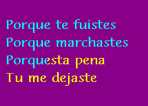 Porque te fuistes
Porque marchastes
Porquesta pena
Tu me dejaste