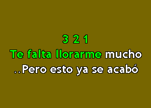 321

Te falta llorarme mucho
..Pero esto ya se acab6