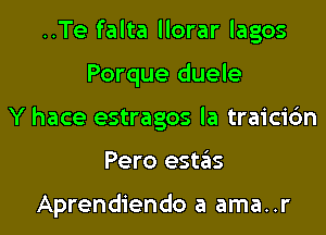 ..Te falta llorar lagos

Porque duele

Y hace estragos la traicic'm

Pero estziis

Aprendiendo a ama..r