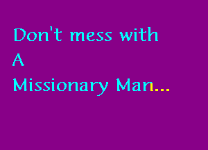 Don't mess with
A

Missionary Man...
