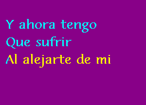 Y ahora tango
Que sufrir

Al alejarte de mi