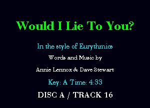 Would I Lie To You?

In the style of Emj'thmioe
Words and Music by

Anrchmnoxchachwwart
ICBYI A TiIDBI 433
DISC A f TRACK '16