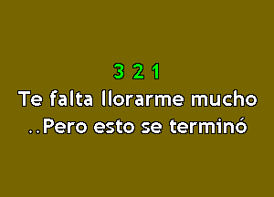 321

Te falta llorarme mucho
..Pero esto se termin6