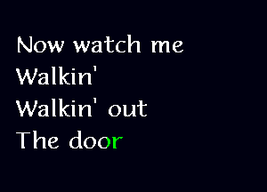 Now watch me
Walkin'

Walkin' out
The door