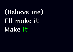 (Believe me)
I'll make it

Make it