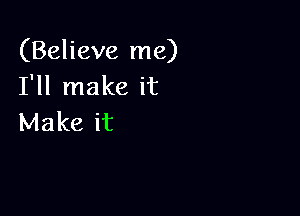 (Believe me)
I'll make it

Make it