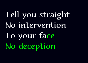 Tell you straight
No intervention

To your face
No deception