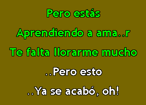 Pero estas

Aprendiendo a ama..r

Te falta llorarme mucho
..Pero esto

..Ya se acab6, oh!