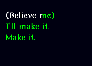 (Believe me)
I'll make it

Make it