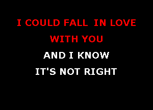 I COULD FALL IN LOVE
WITH YOU

AND I KNOW
IT'S NOT RIGHT