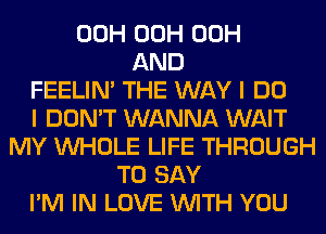 00H 00H 00H
AND
FEELIM THE WAY I DO
I DON'T WANNA WAIT
MY WHOLE LIFE THROUGH
TO SAY
I'M IN LOVE WITH YOU