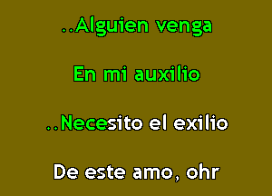 ..Alguien venga

En mi auxilio
..Necesito el exilio

De este amo, ohr