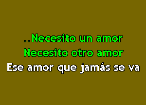 ..Necesito un amor

Necesito otro amor
Ese amor que jamct se va