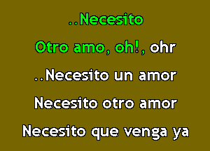 ..Necesito
Otro amo, oh!, ohr
..Necesito un amor

Necesito otro amor

Necesito que venga ya