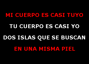 MI CUERPO ES CASI TUYO
TU CUERPO ES CASI Y0
DOS ISLAS QUE SE BUSCAN
EN UNA MISMA PIEL