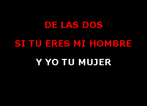 DE LAS DOS
SI TU ERES MI HOMBRE

Y Y0 TU MUJER